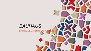 BAUHAUS
L’ARTE DEL PRIMO DOPOGUERRA
 