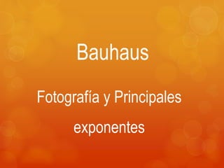 Bauhaus
Fotografía y Principales
exponentes
 