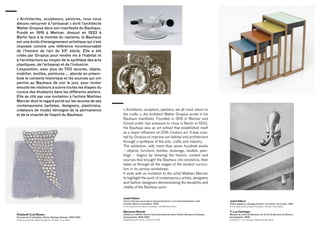 « Architectes, sculpteurs, peintres, tous nous
devons retourner à l’artisanat » écrit l’architecte
Walter Gropius dans son manifeste du Bauhaus.
Fondé en 1919 à Weimar, dissout en 1933 à
Berlin face à la montée du nazisme, le Bauhaus
est une école d’enseignement artistique qui s’est
imposée comme une référence incontournable
de l’histoire de l’art du XXe
siècle. Elle a été
créée par Gropius pour rendre vie à l’habitat et
à l’architecture au moyen de la synthèse des arts
plastiques, de l’artisanat et de l’industrie.
L’exposition, avec plus de 700 œuvres, objets,
mobilier, textiles, peintures … aborde en préam-
bule le contexte historique et les sources qui ont
permis au Bauhaus de voir le jour, pour inviter
ensuite les visiteurs à suivre toutes les étapes du
cursus des étudiants dans les différents ateliers.
Elle se clôt par une invitation à l’artiste Mathieu
Mercier dont le regard porté sur les œuvres de ses
contemporains (artistes, designers, plasticiens,
créateurs de mode) témoigne de la permanence
et de la vivacité de l’esprit du Bauhaus.
« Architects, sculptors, painters, we all must return to
the crafts », the architect Walter Gropius wrote in his
Bauhaus manifesto. Founded in 1919 in Weimar and
forced under nazi pressure to close in Berlin in 1933,
the Bauhaus was an art school that established itself
as a major influence on 20th Century art. It was crea-
ted by Gropius to improve our habitat and architecture
through a synthesis of the arts, crafts and industry.
The exhibition, with more than seven hundred works
– objects, furniture, textiles, drawings, models, pain-
tings – begins by showing the historic context and
sources that brought the Bauhaus into existence, then
takes us through all the stages of the student curricu-
lum in its various workshops.
It ends with an invitation to the artist Mathieu Mercier
to highlight the work of contemporary artists, designers
and fashion designers demonstrating the durability and
vitality of the Bauhaus spirit.
Josef Albers
Tasse à thé avec soucoupe et remueur/brasseur, verre thermorésistant, acier
chromé, ébène et porcelaine, 1925
© The Josef and Anni Albers Foundation / VG Bild-Kunst, Bonn
Marianne Brandt
L’Atelier se reflétant dans la boule (autoportrait dans l’atelier Bauhaus à Dessau),
photographie, 1928-1929
© Bauhaus-Archiv Berlin / A.D.A.G.P. 2016
Josef Albers
Tables gigognes, placage de frêne, noir laqué, verre peint, 1927
© The Josef and Anni Albers Foundation, VG Bild - Kunst, Bonn
T. Lux Feininger
Masque de scène du Bauhaus sur le toit du Bauhaus de Dessau,
photographie, 1928
© Estate of T. Lux Feininger / Bauhaus-Archiv Berlin
Elisabeth (Lis) Bosien
Panneau de fil métallique, Etude, Bauhaus Dessau, 1923-1933
© The Josef and Anni Albers Foundation, VG Bild - Kunst, Bonn
 