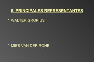 6. PRINCIPALES REPRESENTANTES WALTER GROPIUS MIES VAN DER ROHE 