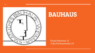 BAUHAUS
Paula Martínez 11
Yulia Parkhomenko 19
 