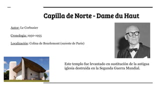 Capilla de Norte - Dame du Haut
Autor: Le Corbusier
Cronologia: 1950-1955
Localización: Colina de Bourlemont (sureste de P...