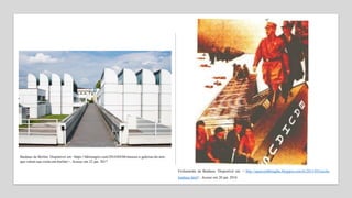 Fechamento da Bauhaus. Disponível em: < http://squeezedthoughts.blogspot.com.br/2011/05/escola-
bauhaus.html>. Acesso em 20 jan. 2018.
Bauhaus de Berlim. Disponível em <https://fabioingiro.com/2016/04/06/museus-e-galerias-de-arte-
que-valem-sua-visita-em-berlim/>. Acesso em 22 jan. 2017
 