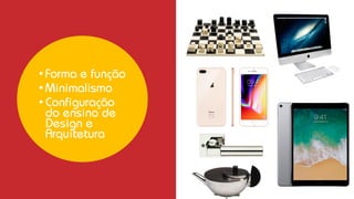 • Forma e função
• Minimalismo
• Configuração
do ensino de
Design e
Arquitetura
 