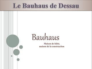 BauhausMaison de bâtir,
maison de la construction
 