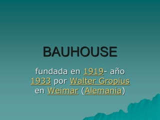 BAUHOUSE
 fundada en 1919- año
1933 por Walter Gropius
 en Weimar (Alemania)
 