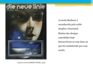 A escola Bauhaus é
                                        reconhecida pelo estilo
                                        simples e funcional.

                                        Muitos dos designs
                                        concebidos hoje
                                        desenvolvem-se com base no
                                        que foi estabelecido por essa
                                        escola.




Capa de revista (HEBERT BAYER, 1934).
 