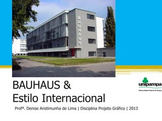 BAUHAUS &
Estilo Internacional
Profª. Denise Aristimunha de Lima | Disciplina Projeto Gráfico | 2013
 