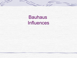 Bauhaus
Influences
 