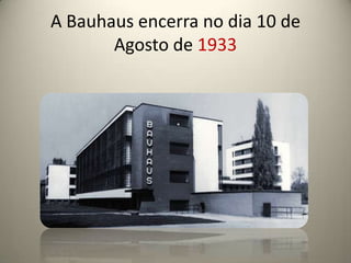 A Bauhaus encerra no dia 10 de
       Agosto de 1933
 