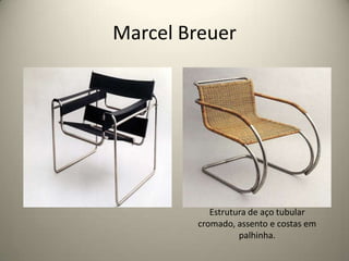 Marcel Breuer




           Estrutura de aço tubular
        cromado, assento e costas em
                  palhinha.
 