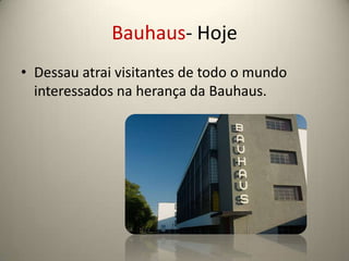 Bauhaus- Hoje
• Dessau atrai visitantes de todo o mundo
  interessados na herança da Bauhaus.
 