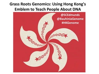 Grass Roots Genomics: Using Hong Kong's
Emblem to Teach People About DNA
@SCEdmunds
@BauhiniaGenome
#HKGenome
 