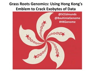 Grass Roots Genomics: Using Hong Kong's
Emblem to Crack Exobytes of Data
@SCEdmunds
@BauhiniaGenome
#HKGenome
 