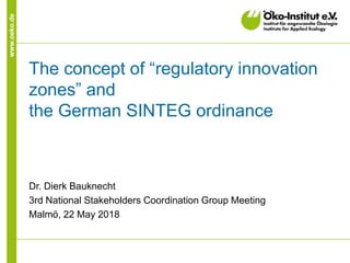 www.oeko.de
The concept of “regulatory innovation
zones” and
the German SINTEG ordinance
Dr. Dierk Bauknecht
3rd National Stakeholders Coordination Group Meeting
Malmö, 22 May 2018
 
