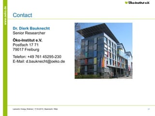 17
www.oeko.de
Contact
Dr. Dierk Bauknecht
Senior Researcher
Öko-Institut e.V.
Postfach 17 71
79017 Freiburg
Telefon: +49 761 45295-230
E-Mail: d.bauknecht@oeko.de
Leonardo Energy Webinar | 17.03.2015 | Bauknecht, Ritter
 