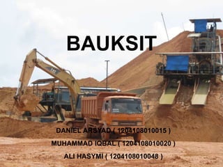 BAUKSIT
DANIEL ARSYAD ( 1204108010015 )
MUHAMMAD IQBAL ( 1204108010020 )
ALI HASYMI ( 1204108010048 )
 