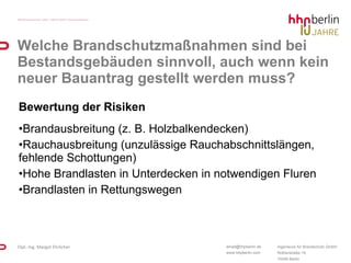 Bewertung der Risiken Brandausbreitung (z. B. Holzbalkendecken) Rauchausbreitung (unzulässige Rauchabschnittslängen, fehlende Schottungen) Hohe Brandlasten in Unterdecken in notwendigen Fluren Brandlasten in Rettungswegen Welche Brandschutzmaßnahmen sind bei Bestandsgebäuden sinnvoll, auch wenn kein neuer Bauantrag gestellt werden muss? 