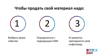 Выбрать яркое
событие
Чтобы продать свой материал надо:
Определиться с
подходящим СМИ
И грамотно
преподнести свой
инфоповод
1 2 3
 