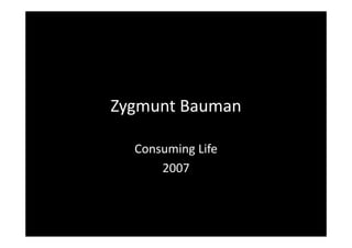 Zygmunt Bauman

  Consuming Life
      2007
 
