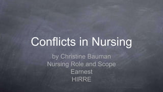 Conflicts in Nursing
by Christine Bauman
Nursing Role and Scope
Earnest
HIRRE
 