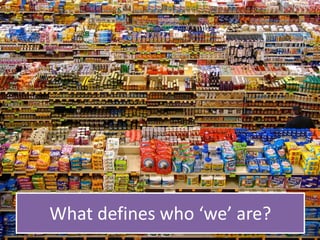 What defines who ‘we’ are? 
 
