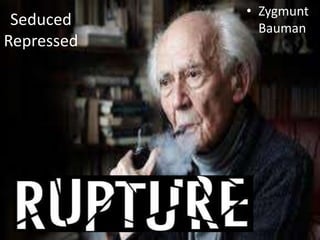 Seduced 
Repressed 
• Zygmunt 
Bauman 
 