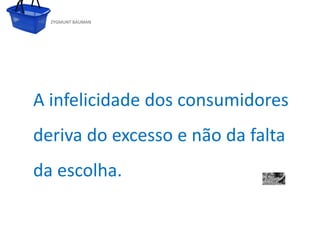 ZYGMUNT BAUMAN




   A infelicidade dos consumidores
   deriva do oexcesso mestre da falta
     Clique para editar estilo do subtítulo e não


   da escolha.

24/03/10
 