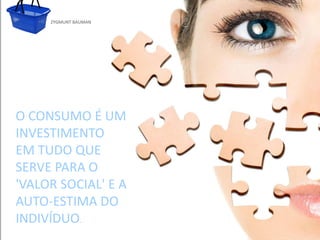 ZYGMUNT BAUMAN




O CONSUMO É UM
INVESTIMENTO
      Clique para editar o estilo do subtítulo mestre
EM TUDO QUE
SERVE PARA O
'VALOR SOCIAL' E A
AUTO-ESTIMA DO
INDIVÍDUO.
 24/03/10
 