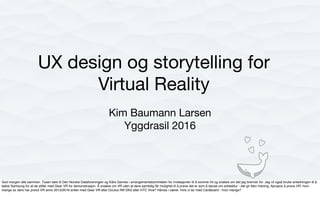 UX design og storytelling for
Virtual Reality
Kim Baumann Larsen
Yggdrasil 2016
 