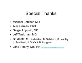 Special Thanks
•   Michael Betzner, MD
•   Alex Games, PhD
•   Sergei Lopukin, MD
•   Jeff Taekman, MD
• Students: M. Hinderaker, M Oelstrom, S.Leadley,
    J. Sunbland, J. Stafani, B. Longlais
• Jone Tiffany, MS, RN        http://www.nightingaleisle.blogspot.com/
 