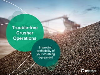 Trouble-free
Crusher
Operations
Improving
profitability of
your crushing
equipment
 