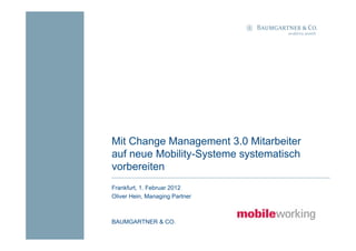 Mit Change Management 3.0 Mitarbeiter
auf neue Mobility-Systeme systematisch
vorbereiten
Frankfurt, 1. Februar 2012
Oliver Hein, Managing Partner



BAUMGARTNER & CO.
 