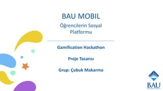 BAU MOBIL
Gamification Hackathon
Proje Tasarısı
Grup: Çubuk Makarma
Öğrencilerin Sosyal
Platformu
 