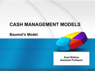 CASH MANAGEMENT MODELS
Baumol’s Model
Amal Mathew
Assistant Professor
 