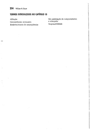 214 William M. Baum
TERMOS INTRODUZIDOS NO CAPÍTULO 10
Afiliação
Circunstâncias atenuantes
Estabelecimento de conseqüências
Má combinação de comportamento
e reforçador
Responsabilidade
 