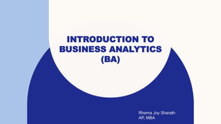 INTRODUCTION TO
BUSINESS ANALYTICS
(BA)
Rhema Joy Sharath
AP, MBA
 