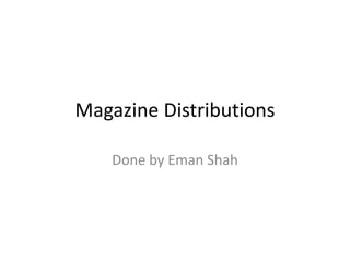 Magazine Distributions
Done by Eman Shah
 