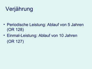 Verjährung Periodische Leistung: Ablauf von 5 Jahren (OR 128) Einmal-Leistung: Ablauf von 10 Jahren (OR 127) 