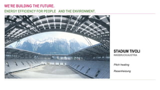 WE’RE BUILDING THE FUTURE.
ENERGY EFFICIENCY FOR PEOPLE  AND THE ENVIRONMENT.
STADIUM TIVOLI
INNSBRUCK/AUSTRIA
Pitch heating
Rasenheizung
 