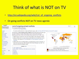 Think of what is NOT on TV
• http://en.wikipedia.org/wiki/List_of_ongoing_conflicts
• On going conflicts NOT on TV news agenda
 