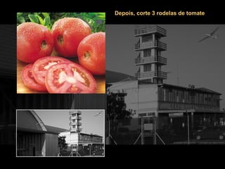 Depois, corte 3 rodelas de tomate 