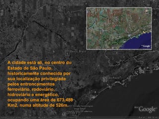 A cidade está ali, no centro do Estado de São Paulo, historicamente conhecida por sua localização privilegiada pelos entroncamentos ferroviário, rodoviário, hidroviário e energético, ocupando uma área de 673,488 Km2, numa altitude de 526m.  