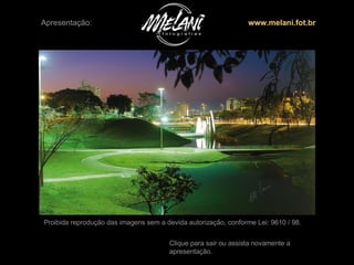 Apresentação: www.melani.fot.br Proibida reprodução das imagens sem a devida autorização, conforme Lei: 9610 / 98. Clique para sair ou assista novamente a apresentação. 