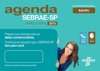 BAURU



                MARÇO | ABRIL 2013


Prepare sua empresa para as
datas comemorativas.
                                       08/03      31/03
Conheça as soluções que o SEBRAE-SP    Dia das
                                       mulheres
                                                  Páscoa



tem para você.
 