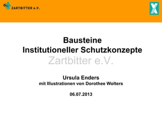 Bausteine
Institutioneller Schutzkonzepte

Zartbitter e.V.
Ursula Enders

mit Illustrationen von Dorothee Wolters
06.07.2013

 