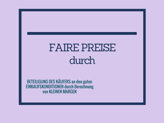 FAIREPREISE
durch
BETEILIGUNG DES KÄUFERS an den guten
EINKAUFSKONDITIONEN durch Berechnung
von KLEINEN MARGEN
 