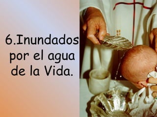 6.Inundados por el agua de la Vida.