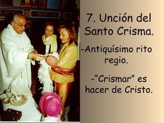 7. Unción del Santo Crisma. -“Crismar” es hacer de Cristo. -Antiquísimo rito regio.