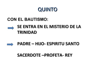 QQUUIINNTTOO 
CON EL BAUTISMO: 
SSEE EENNTTRRAA EENN EELL MMIISSTTEERRIIOO DDEE LLAA 
TTRRIINNIIDDAADD 
PPAADDRREE –– HHIIJJOO-- EESSPPIIRRIITTUU SSAANNTTOO 
SSAACCEERRDDOOTTEE ––PPRROOFFEETTAA-- RREEYY 
 